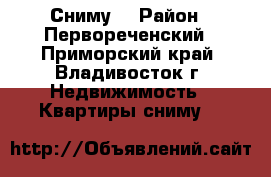 Сниму  › Район ­ Первореченский - Приморский край, Владивосток г. Недвижимость » Квартиры сниму   